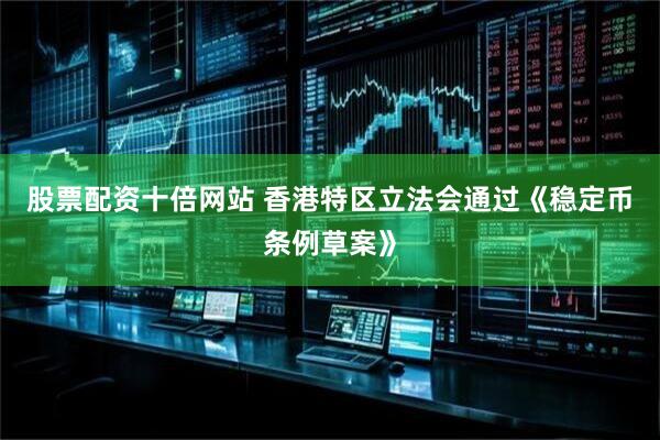 股票配资十倍网站 香港特区立法会通过《稳定币条例草案》