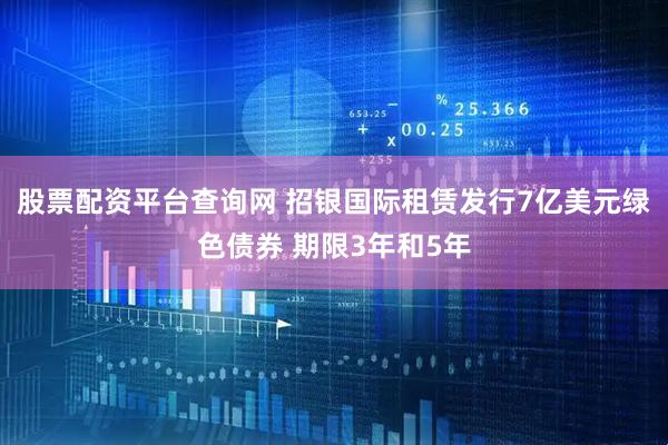 股票配资平台查询网 招银国际租赁发行7亿美元绿色债券 期限3年和5年