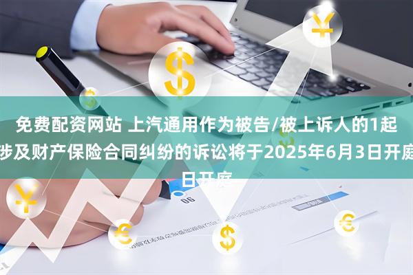 免费配资网站 上汽通用作为被告/被上诉人的1起涉及财产保险合同纠纷的诉讼将于2025年6月3日开庭