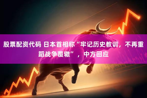 股票配资代码 日本首相称“牢记历史教训，不再重蹈战争覆辙” ，中方回应